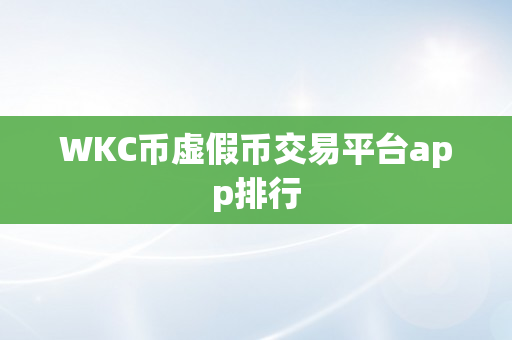 WKC币虚假币交易平台app排行