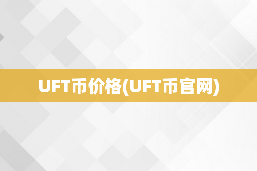 UFT币价格(UFT币官网)