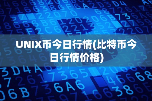 UNIX币今日行情(比特币今日行情价格)