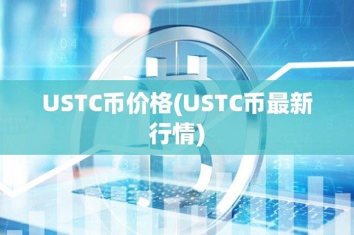 USTC币价格(USTC币最新行情)