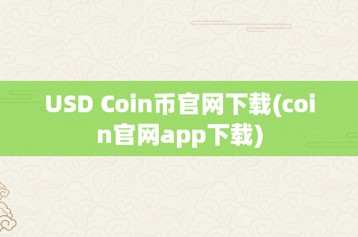 USD Coin币官网下载(coin官网app下载)
