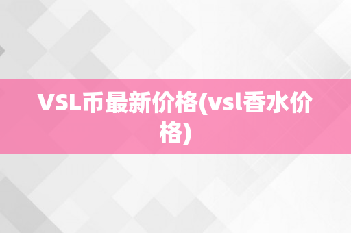 VSL币最新价格(vsl香水价格)