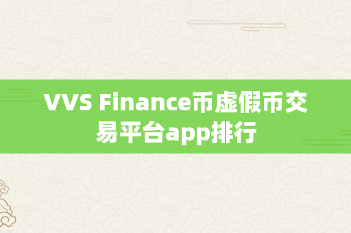 VVS Finance币虚假币交易平台app排行