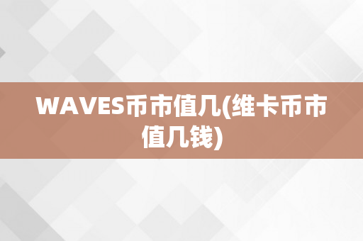 WAVES币市值几(维卡币市值几钱)