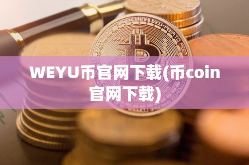 WEYU币官网下载(币coin官网下载)