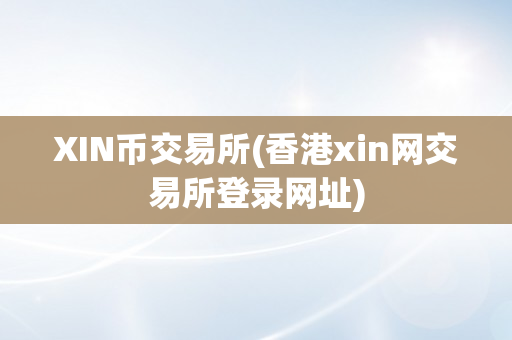 XIN币交易所(香港xin网交易所登录网址)