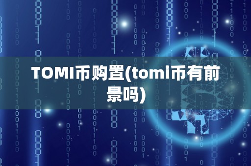 TOMI币购置(tomi币有前景吗)