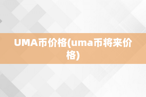 UMA币价格(uma币将来价格)