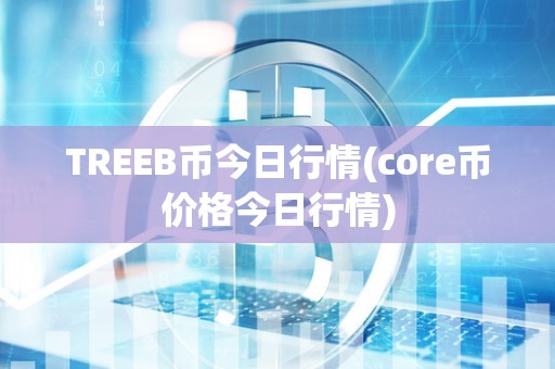 TREEB币今日行情(core币价格今日行情)