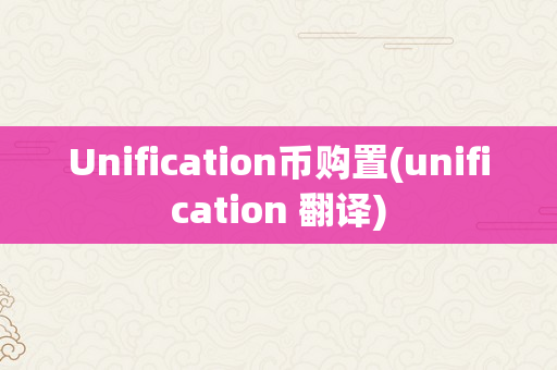 Unification币购置(unification 翻译)