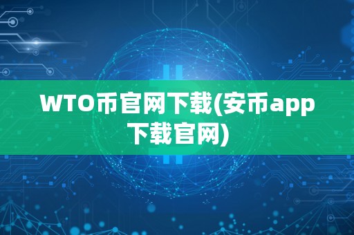 WTO币官网下载(安币app下载官网)