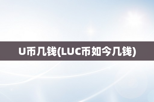 U币几钱(LUC币如今几钱)