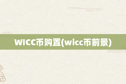 WICC币购置(wicc币前景)