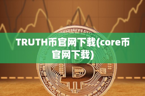 TRUTH币官网下载(core币官网下载)