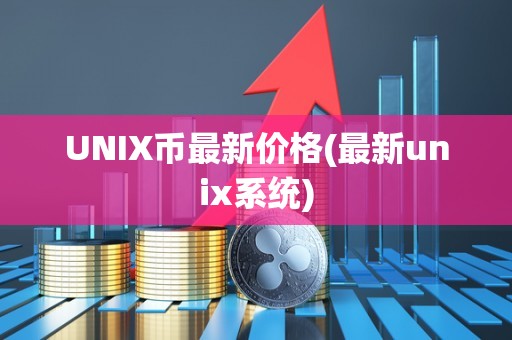 UNIX币最新价格(最新unix系统)