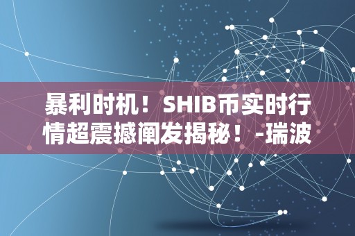 暴利时机！SHIB币实时行情超震撼阐发揭秘！-瑞波币