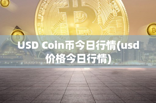 USD Coin币今日行情(usd价格今日行情)