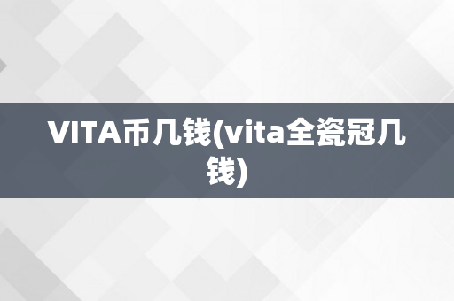 VITA币几钱(vita全瓷冠几钱)