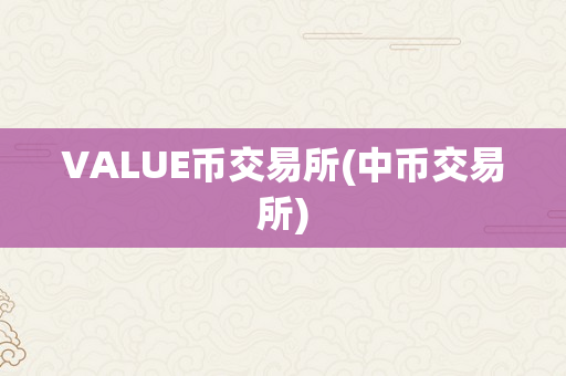 VALUE币交易所(中币交易所)