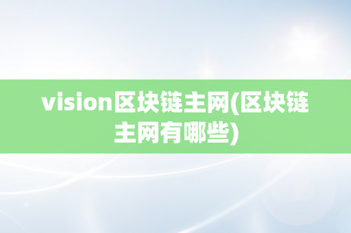 vision区块链主网(区块链主网有哪些)