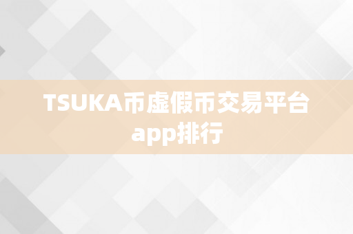 TSUKA币虚假币交易平台app排行