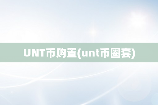 UNT币购置(unt币圈套)