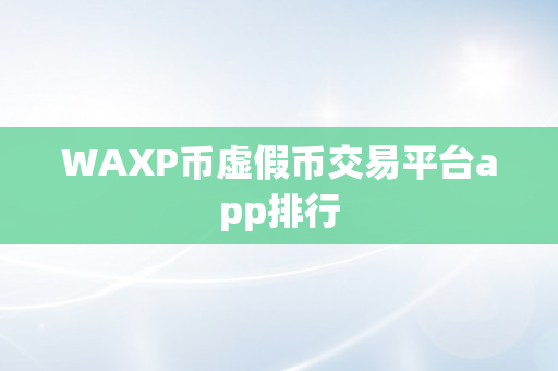 WAXP币虚假币交易平台app排行