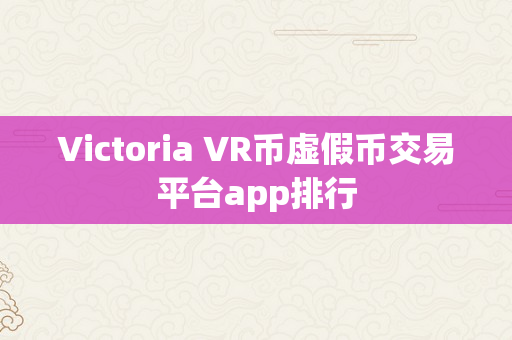 Victoria VR币虚假币交易平台app排行