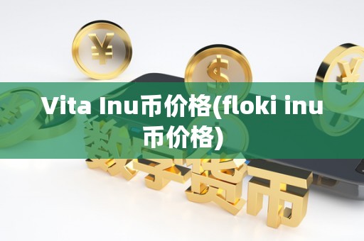 Vita Inu币价格(floki inu币价格)