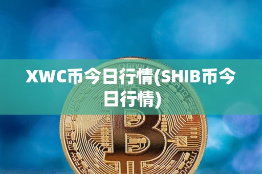 XWC币今日行情(SHIB币今日行情)