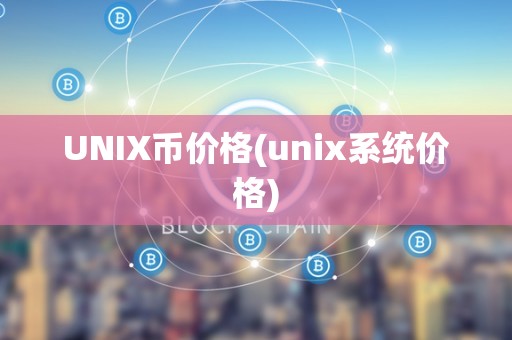 UNIX币价格(unix系统价格)