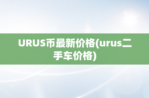 URUS币最新价格(urus二手车价格)