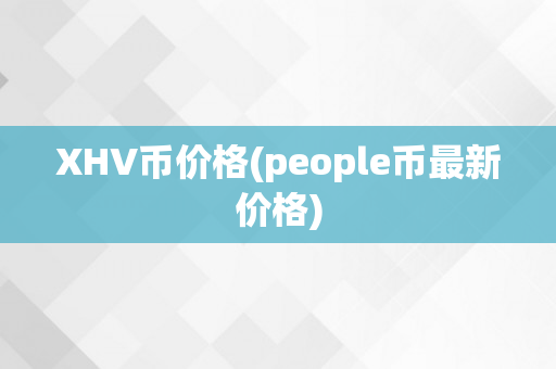 XHV币价格(people币最新价格)