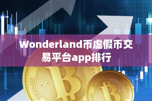 Wonderland币虚假币交易平台app排行