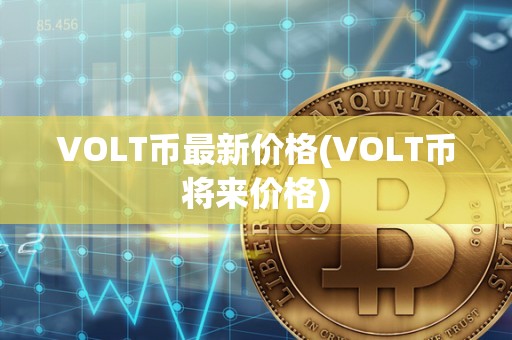 VOLT币最新价格(VOLT币将来价格)