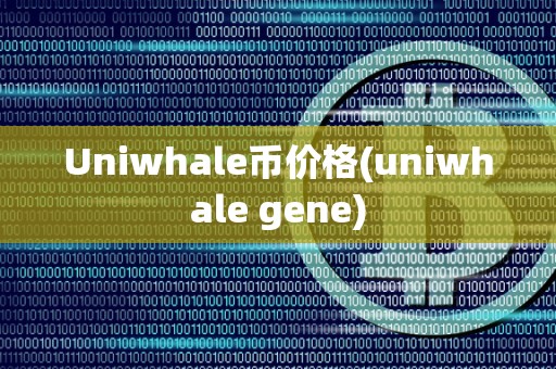 Uniwhale币价格(uniwhale gene)