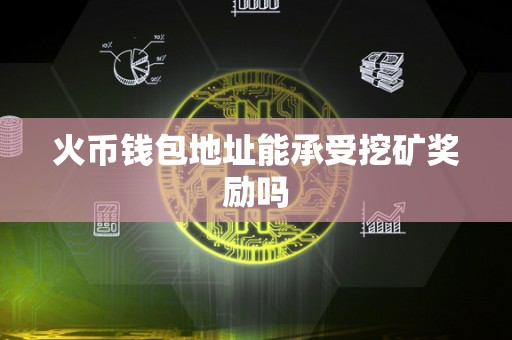 火币钱包地址能承受挖矿奖励吗