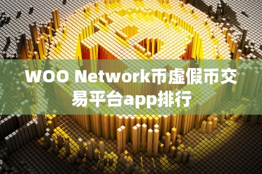 WOO Network币虚假币交易平台app排行