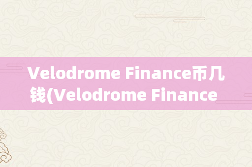 Velodrome Finance币几钱(Velodrome Finance 币)