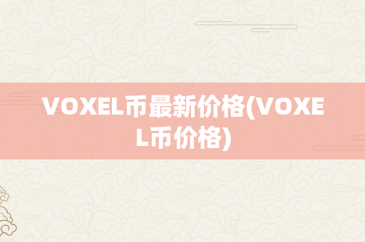 VOXEL币最新价格(VOXEL币价格)