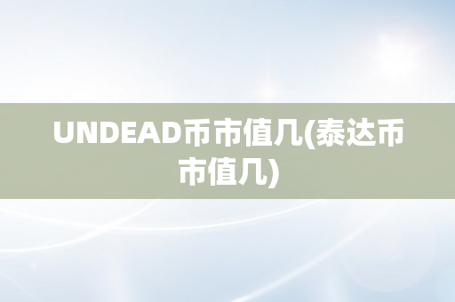 UNDEAD币市值几(泰达币市值几)