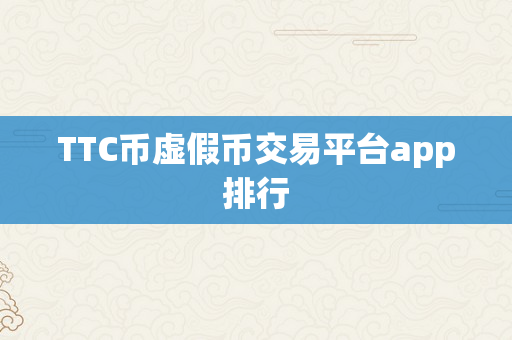 TTC币虚假币交易平台app排行