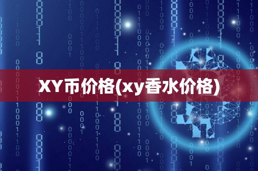 XY币价格(xy香水价格)