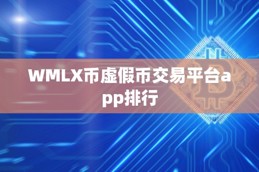 WMLX币虚假币交易平台app排行