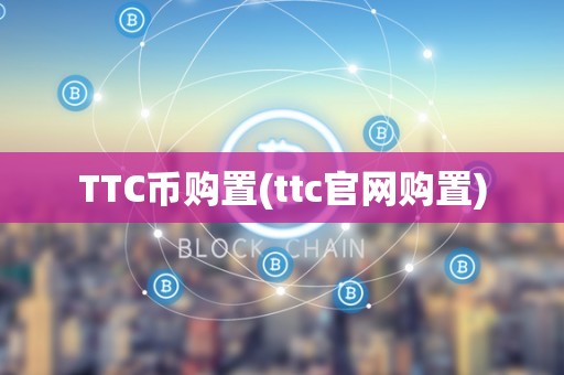 TTC币购置(ttc官网购置)