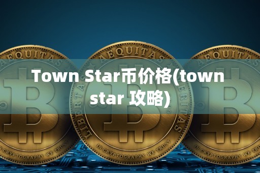 Town Star币价格(town star 攻略)