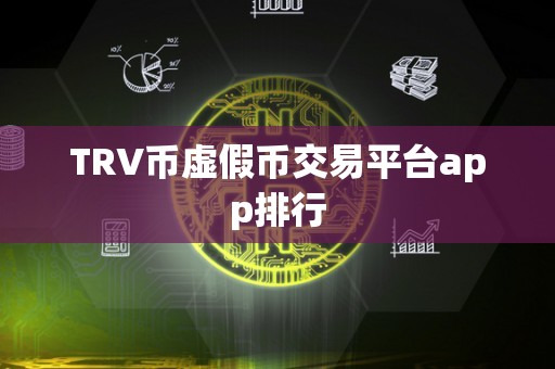 TRV币虚假币交易平台app排行