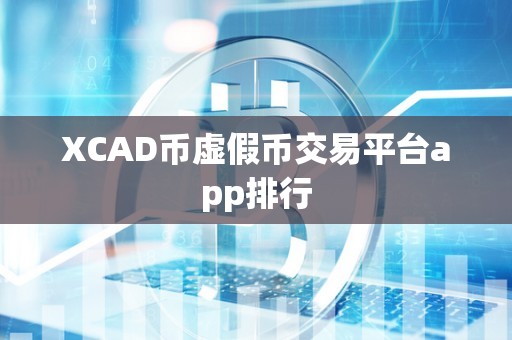 XCAD币虚假币交易平台app排行