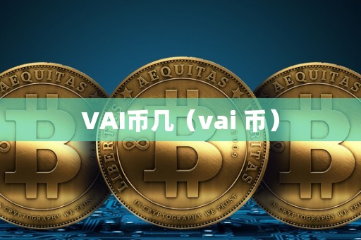 VAI币几（vai 币）