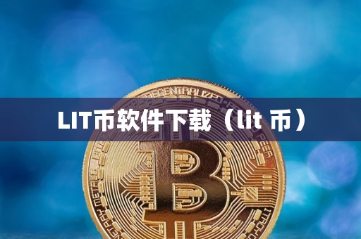 LIT币软件下载（lit 币）